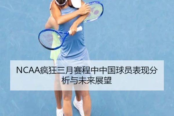 NCAA疯狂三月赛程中中国球员表现分析与未来展望