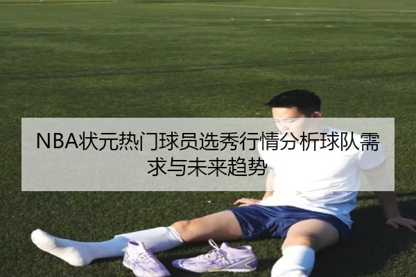 NBA状元热门球员选秀行情分析球队需求与未来趋势